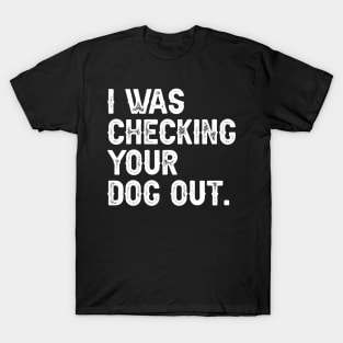 I Was Checking Your Dog Out T-Shirt